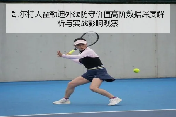 凯尔特人霍勒迪外线防守价值高阶数据深度解析与实战影响观察