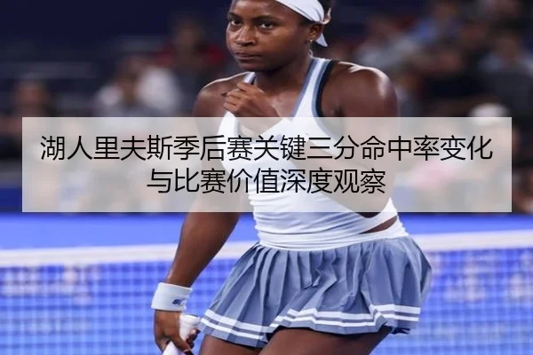 湖人里夫斯季后赛关键三分命中率变化与比赛价值深度观察