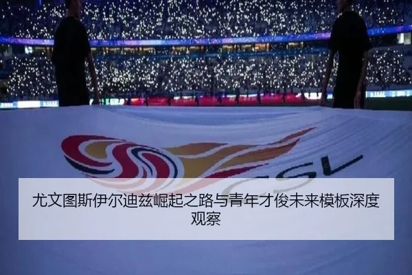 尤文图斯伊尔迪兹崛起之路与青年才俊未来模板深度观察