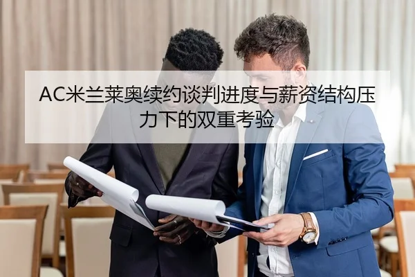 AC米兰莱奥续约谈判进度与薪资结构压力下的双重考验