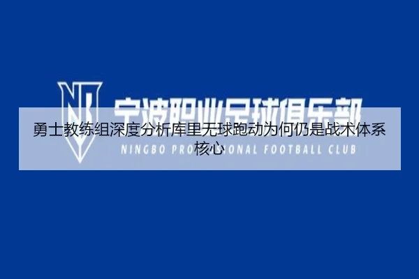 勇士教练组深度分析库里无球跑动为何仍是战术体系核心