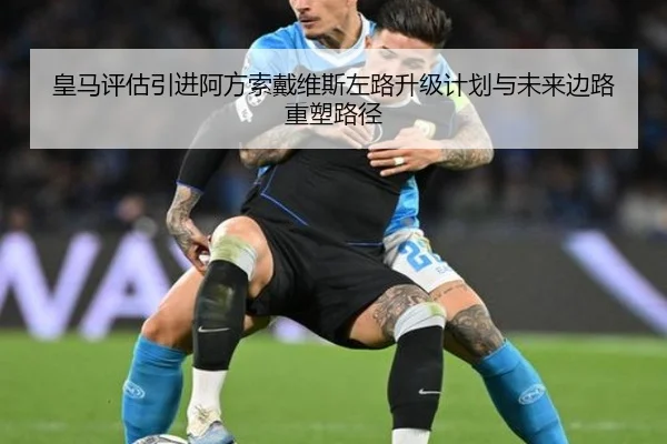 皇马评估引进阿方索戴维斯左路升级计划与未来边路重塑路径