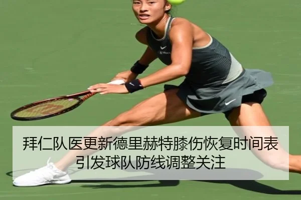 拜仁队医更新德里赫特膝伤恢复时间表引发球队防线调整关注