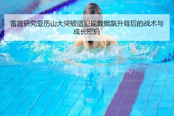 雷霆研究亚历山大突破造犯规数据飙升背后的战术与成长密码