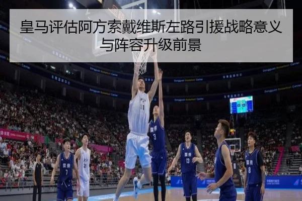 皇马评估阿方索戴维斯左路引援战略意义与阵容升级前景