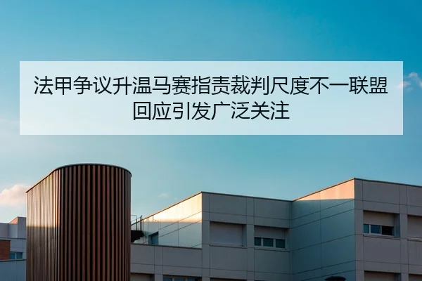 法甲争议升温马赛指责裁判尺度不一联盟回应引发广泛关注
