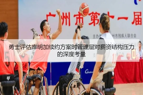 勇士评估库明加续约方案时管理层对薪资结构压力的深度考量