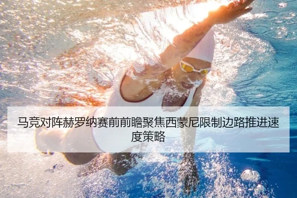 马竞对阵赫罗纳赛前前瞻聚焦西蒙尼限制边路推进速度策略